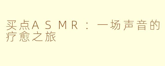 买点ASMR:一场声音的疗愈之旅