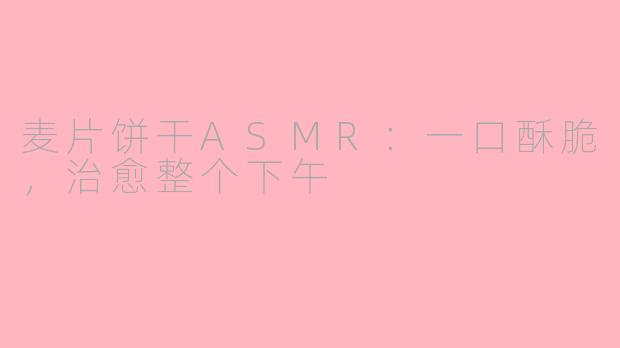 麦片饼干ASMR：一口酥脆，治愈整个下午
