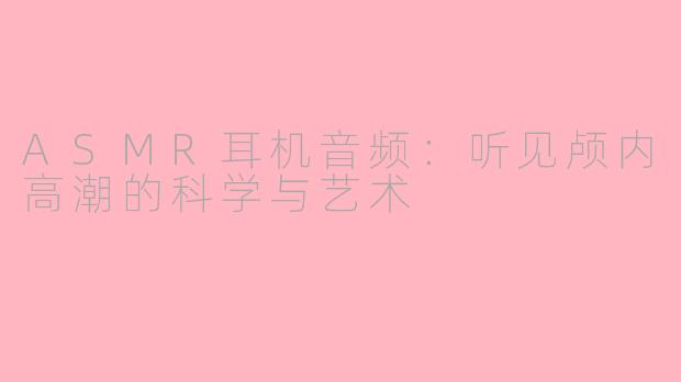 ASMR耳机音频：听见颅内高潮的科学与艺术