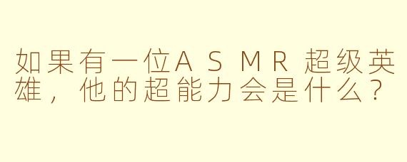 如果有一位ASMR超级英雄，他的超能力会是什么？