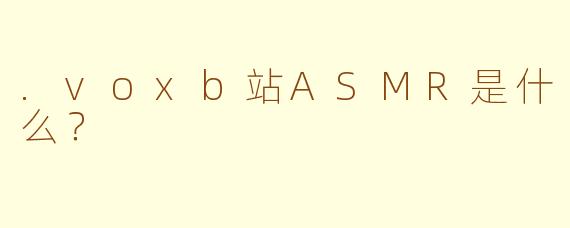 .voxb站ASMR是什么?