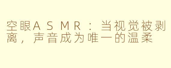 空眼ASMR:当视觉被剥离,声音成为唯一的温柔