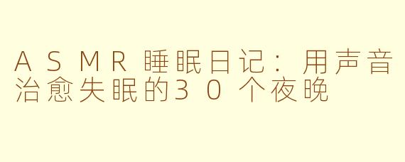 ASMR睡眠日记:用声音治愈失眠的30个夜晚