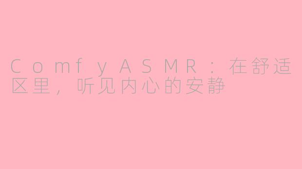 ComfyASMR:在舒适区里,听见内心的安静