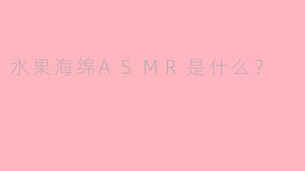 水果海绵ASMR是什么？