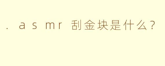 .asmr刮金块是什么？