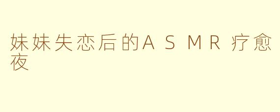 妹妹失恋后的ASMR疗愈夜