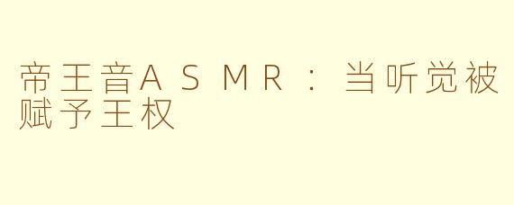 帝王音ASMR：当听觉被赋予王权