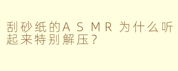 刮砂纸的ASMR为什么听起来特别解压？