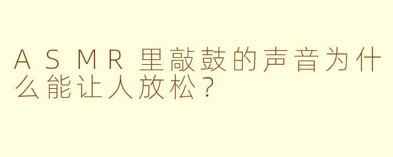 ASMR里敲鼓的声音为什么能让人放松？
