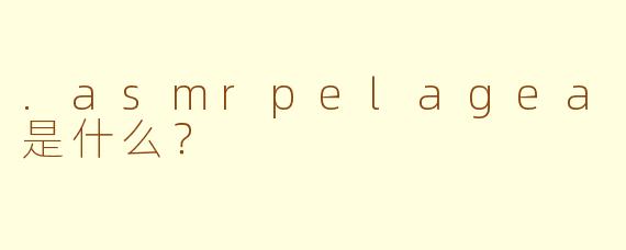 .asmrpelagea是什么？