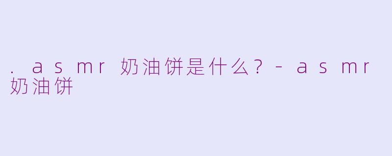 .asmr奶油饼是什么？-asmr奶油饼