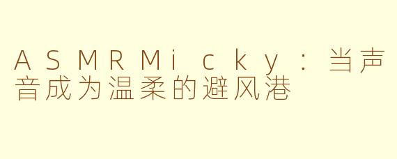 ASMRMicky:当声音成为温柔的避风港