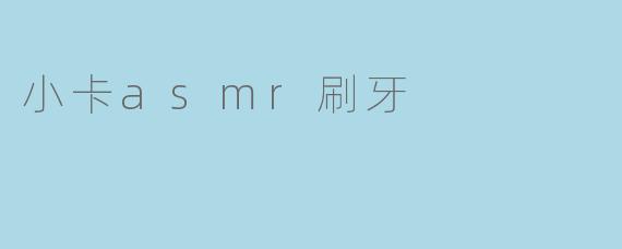 小卡的ASMR刷牙视频里，为什么她刷牙的声音听起来那么清晰又有层次感？