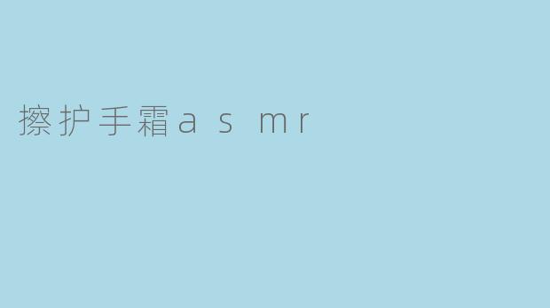 能不能做一个擦护手霜的ASMR，想听那种挤出来、搓开、手指互相按摩的声音？