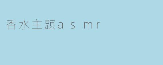 有没有那种以“香水”为主题的ASMR推荐？最好是能听到喷头按压、液体晃动、瓶盖开合这些声音的。